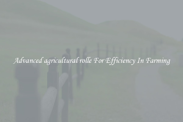 Advanced agricultural rolle For Efficiency In Farming