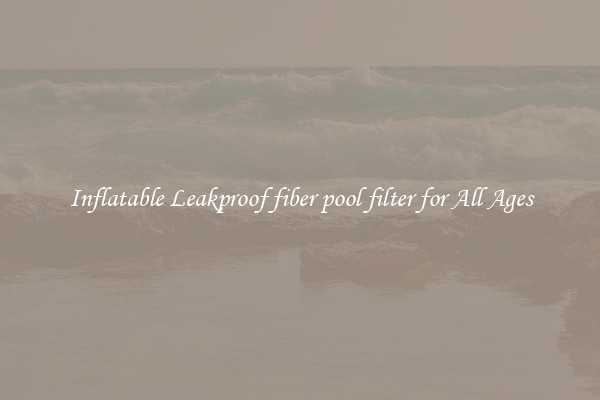 Inflatable Leakproof fiber pool filter for All Ages