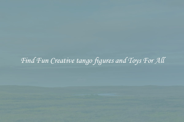 Find Fun Creative tango figures and Toys For All