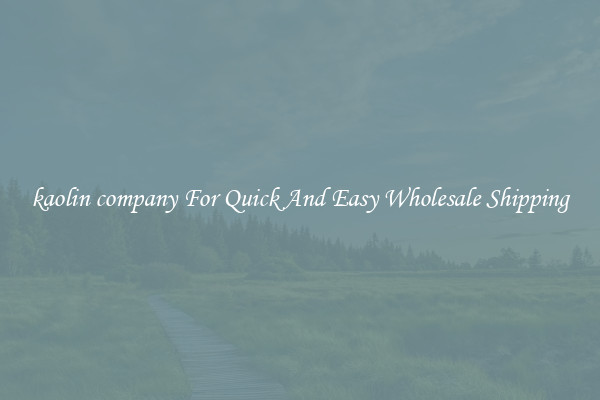 kaolin company For Quick And Easy Wholesale Shipping