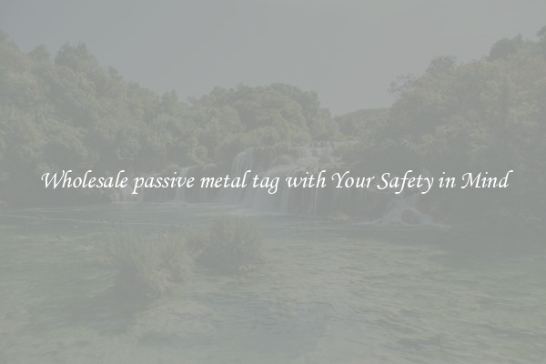 Wholesale passive metal tag with Your Safety in Mind