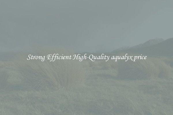 Strong Efficient High-Quality aqualyx price