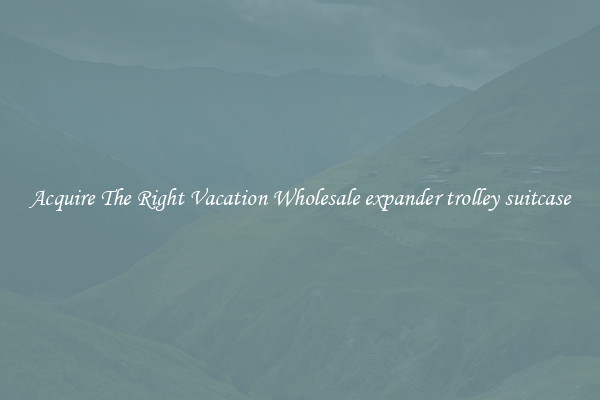 Acquire The Right Vacation Wholesale expander trolley suitcase