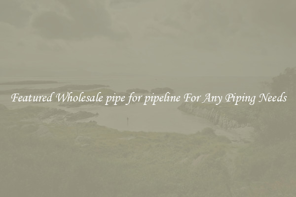 Featured Wholesale pipe for pipeline For Any Piping Needs