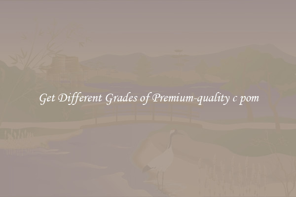 Get Different Grades of Premium-quality c pom