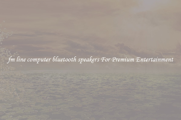 fm line computer bluetooth speakers For Premium Entertainment