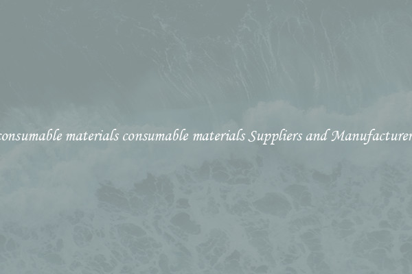 consumable materials consumable materials Suppliers and Manufacturers