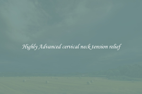 Highly Advanced cervical neck tension relief
