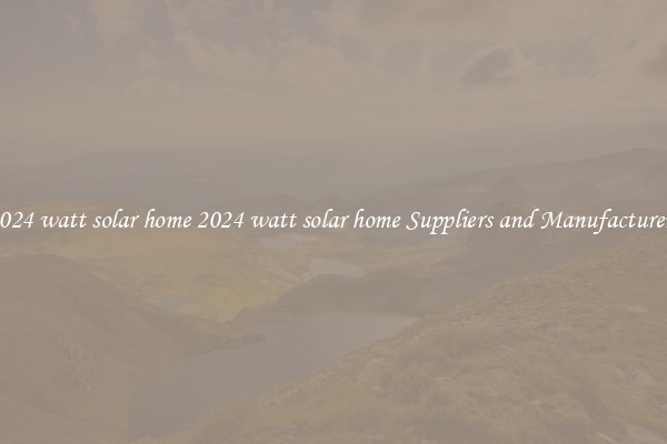 2024 watt solar home 2024 watt solar home Suppliers and Manufacturers