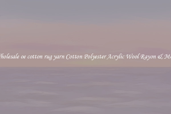 Wholesale oe cotton rug yarn Cotton Polyester Acrylic Wool Rayon & More