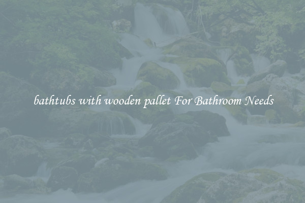 bathtubs with wooden pallet For Bathroom Needs