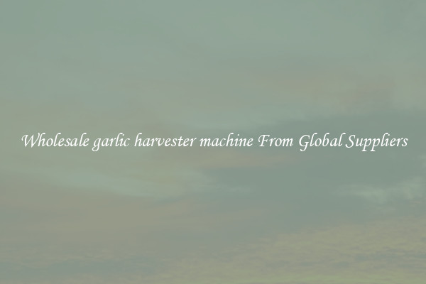 Wholesale garlic harvester machine From Global Suppliers