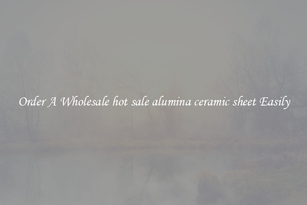 Order A Wholesale hot sale alumina ceramic sheet Easily