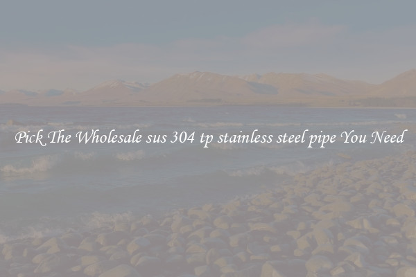 Pick The Wholesale sus 304 tp stainless steel pipe You Need