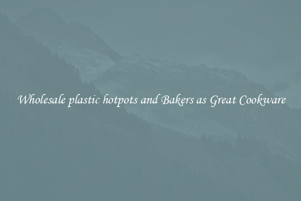 Wholesale plastic hotpots and Bakers as Great Cookware