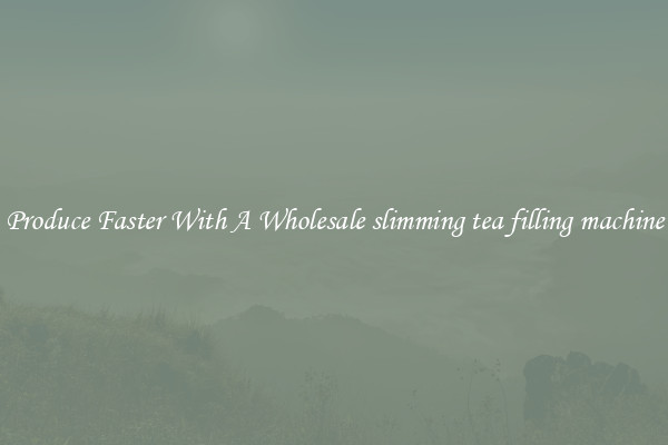 Produce Faster With A Wholesale slimming tea filling machine