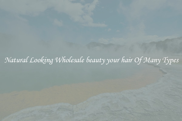 Natural Looking Wholesale beauty your hair Of Many Types