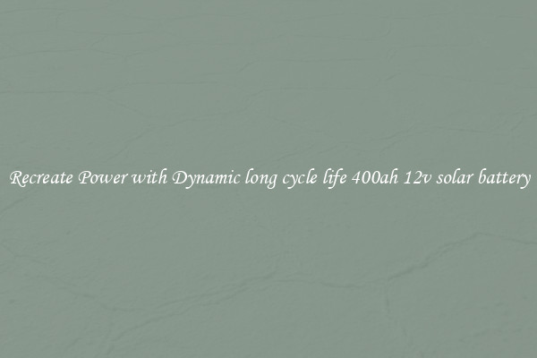 Recreate Power with Dynamic long cycle life 400ah 12v solar battery
