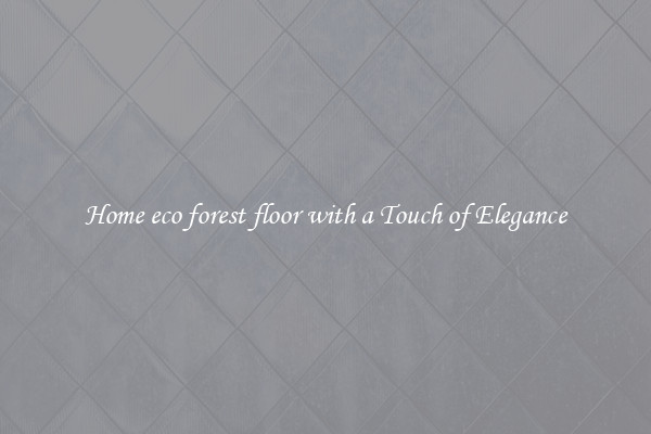 Home eco forest floor with a Touch of Elegance