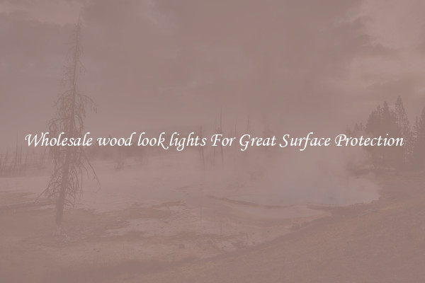 Wholesale wood look lights For Great Surface Protection