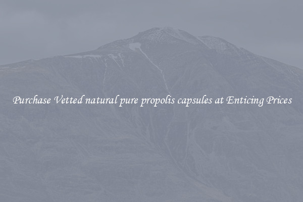 Purchase Vetted natural pure propolis capsules at Enticing Prices