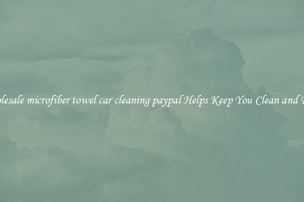 Wholesale microfiber towel car cleaning paypal Helps Keep You Clean and Fresh