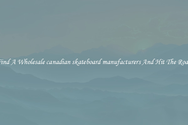 Find A Wholesale canadian skateboard manufacturers And Hit The Road