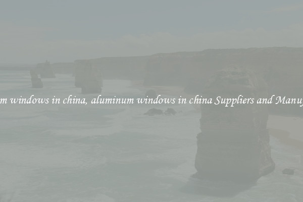 aluminum windows in china, aluminum windows in china Suppliers and Manufacturers