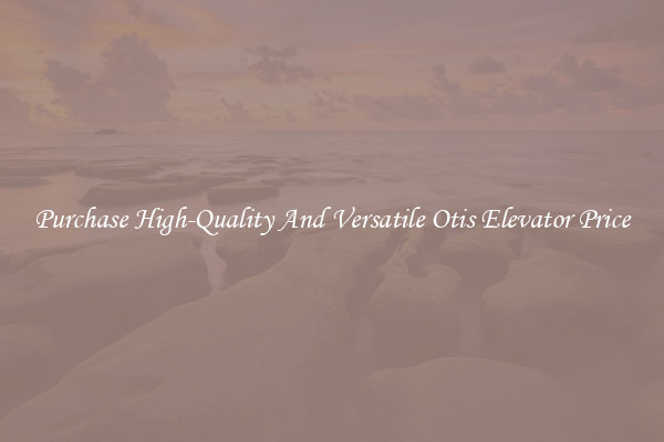 Purchase High-Quality And Versatile Otis Elevator Price