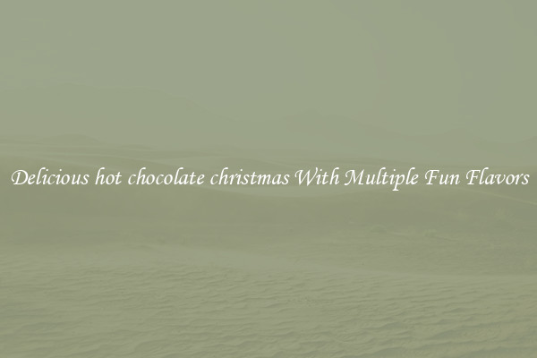 Delicious hot chocolate christmas With Multiple Fun Flavors