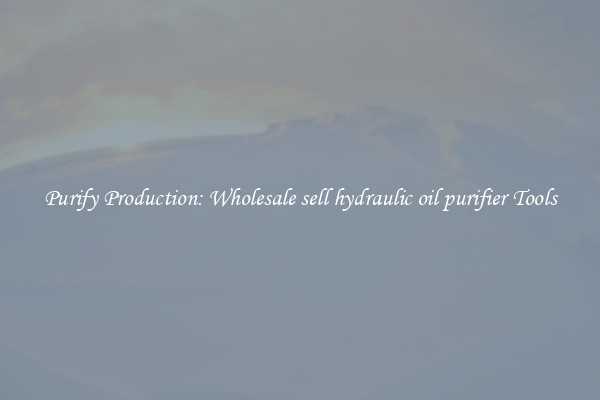 Purify Production: Wholesale sell hydraulic oil purifier Tools