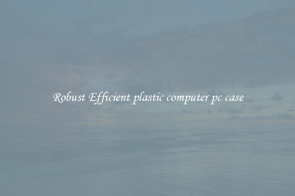 Robust Efficient plastic computer pc case