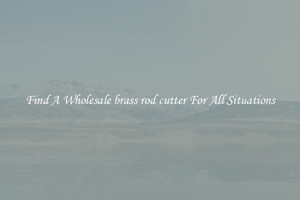 Find A Wholesale brass rod cutter For All Situations