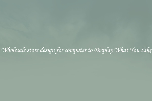 Wholesale store design for computer to Display What You Like